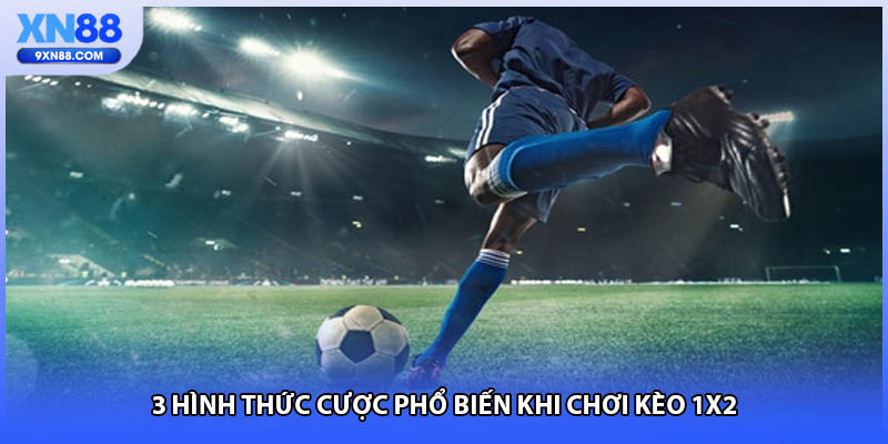3 hình thức cược phổ biến khi chơi kèo 1x2