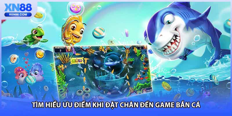 Tìm hiểu ưu điểm khi đặt chân đến game bắn cá
